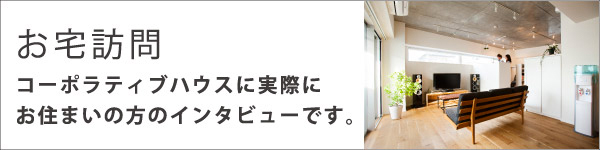 お宅訪問 コーポラティブハウスに実際にお住まいの方のインタビューです。